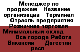 Менеджер по продажам › Название организации ­ Терминал7 › Отрасль предприятия ­ Розничная торговля › Минимальный оклад ­ 60 000 - Все города Работа » Вакансии   . Дагестан респ.